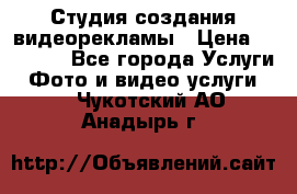Студия создания видеорекламы › Цена ­ 20 000 - Все города Услуги » Фото и видео услуги   . Чукотский АО,Анадырь г.
